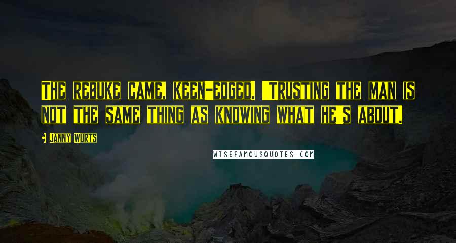 Janny Wurts Quotes: The rebuke came, keen-edged. 'Trusting the man is not the same thing as knowing what he's about.