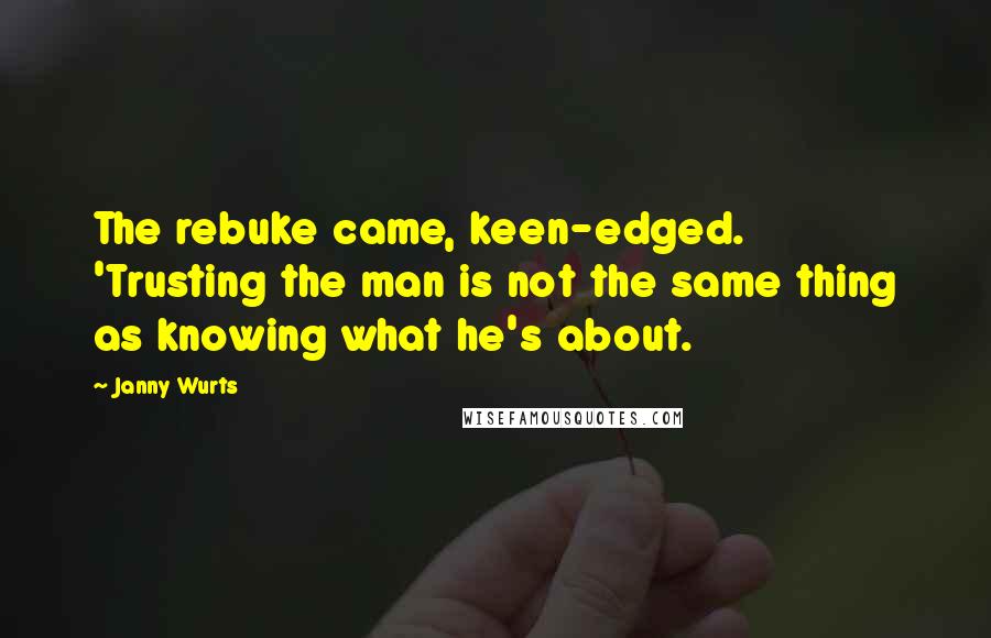 Janny Wurts Quotes: The rebuke came, keen-edged. 'Trusting the man is not the same thing as knowing what he's about.