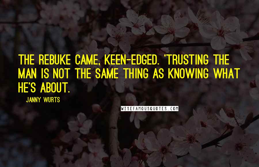 Janny Wurts Quotes: The rebuke came, keen-edged. 'Trusting the man is not the same thing as knowing what he's about.