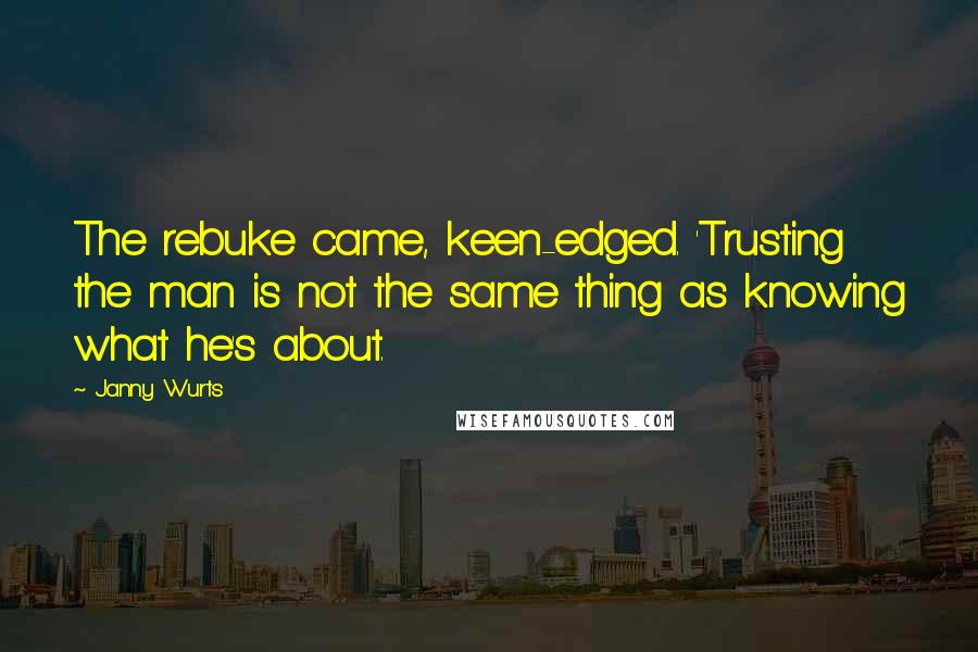 Janny Wurts Quotes: The rebuke came, keen-edged. 'Trusting the man is not the same thing as knowing what he's about.