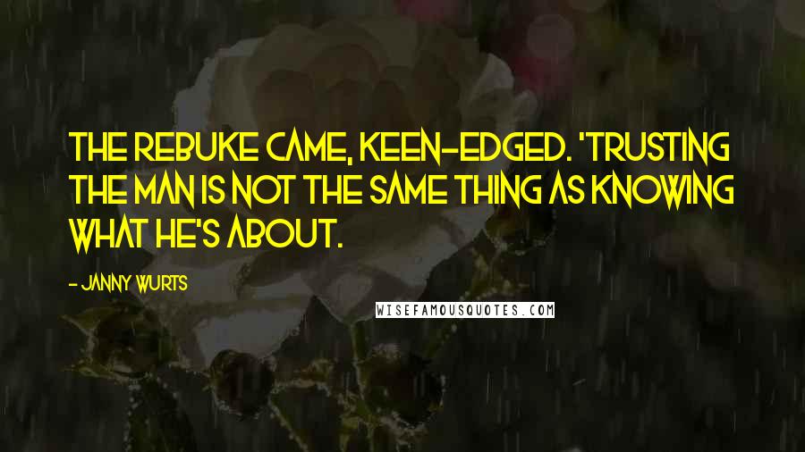 Janny Wurts Quotes: The rebuke came, keen-edged. 'Trusting the man is not the same thing as knowing what he's about.