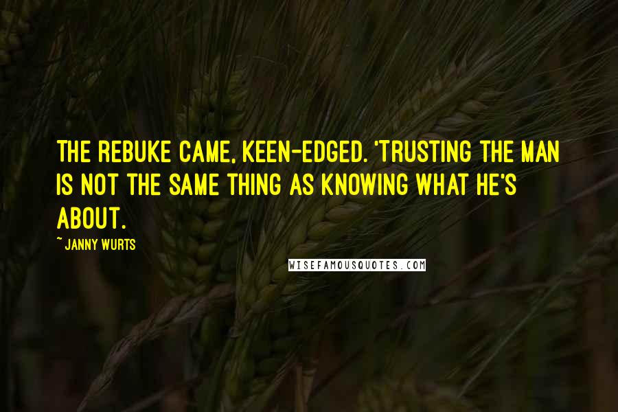 Janny Wurts Quotes: The rebuke came, keen-edged. 'Trusting the man is not the same thing as knowing what he's about.
