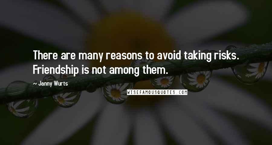 Janny Wurts Quotes: There are many reasons to avoid taking risks. Friendship is not among them.