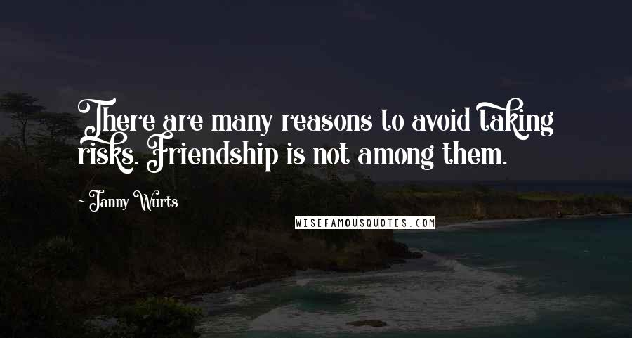 Janny Wurts Quotes: There are many reasons to avoid taking risks. Friendship is not among them.