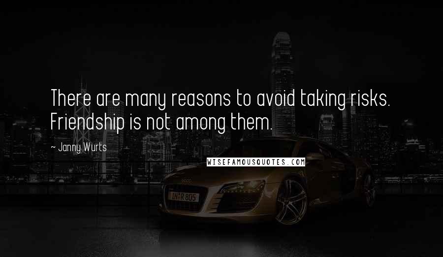 Janny Wurts Quotes: There are many reasons to avoid taking risks. Friendship is not among them.