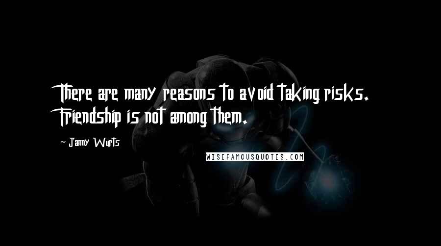 Janny Wurts Quotes: There are many reasons to avoid taking risks. Friendship is not among them.