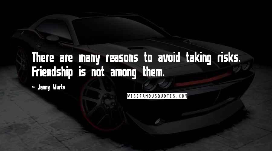 Janny Wurts Quotes: There are many reasons to avoid taking risks. Friendship is not among them.