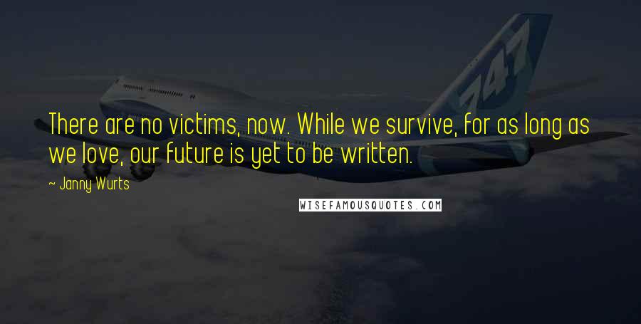 Janny Wurts Quotes: There are no victims, now. While we survive, for as long as we love, our future is yet to be written.