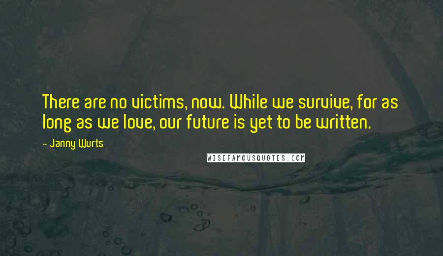 Janny Wurts Quotes: There are no victims, now. While we survive, for as long as we love, our future is yet to be written.