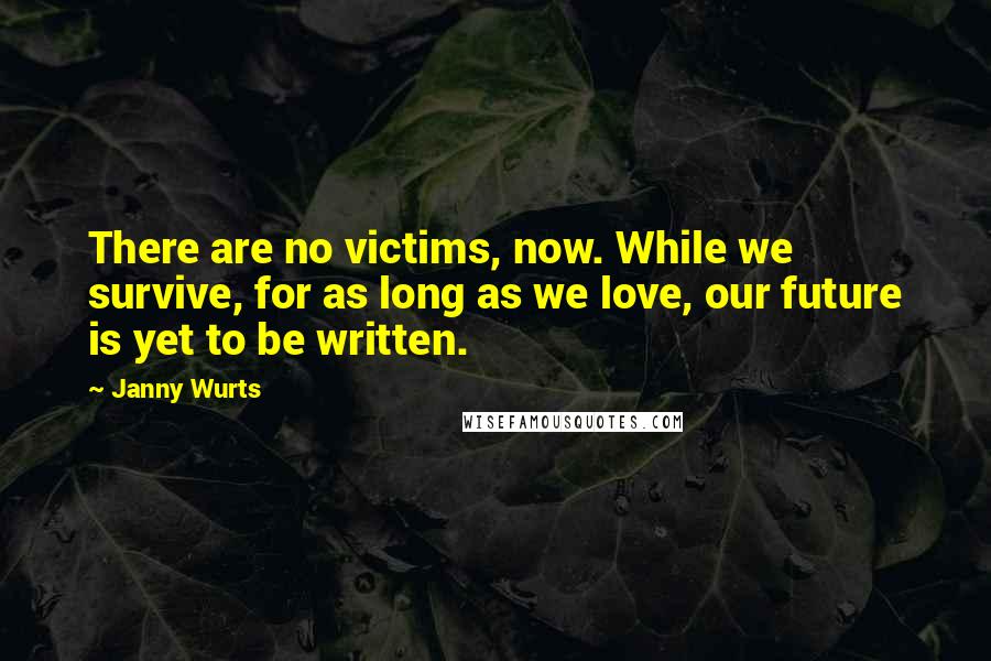 Janny Wurts Quotes: There are no victims, now. While we survive, for as long as we love, our future is yet to be written.