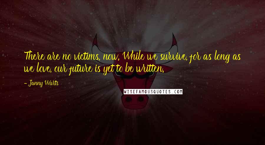 Janny Wurts Quotes: There are no victims, now. While we survive, for as long as we love, our future is yet to be written.