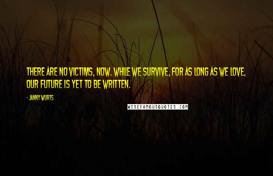 Janny Wurts Quotes: There are no victims, now. While we survive, for as long as we love, our future is yet to be written.