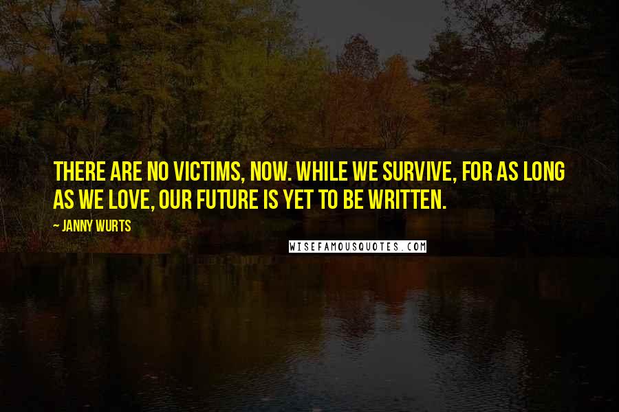 Janny Wurts Quotes: There are no victims, now. While we survive, for as long as we love, our future is yet to be written.