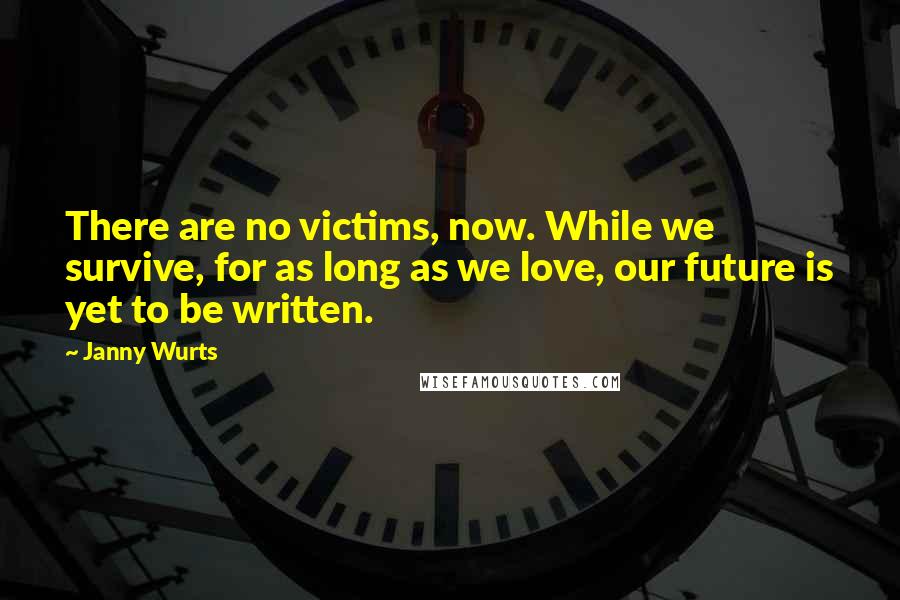 Janny Wurts Quotes: There are no victims, now. While we survive, for as long as we love, our future is yet to be written.