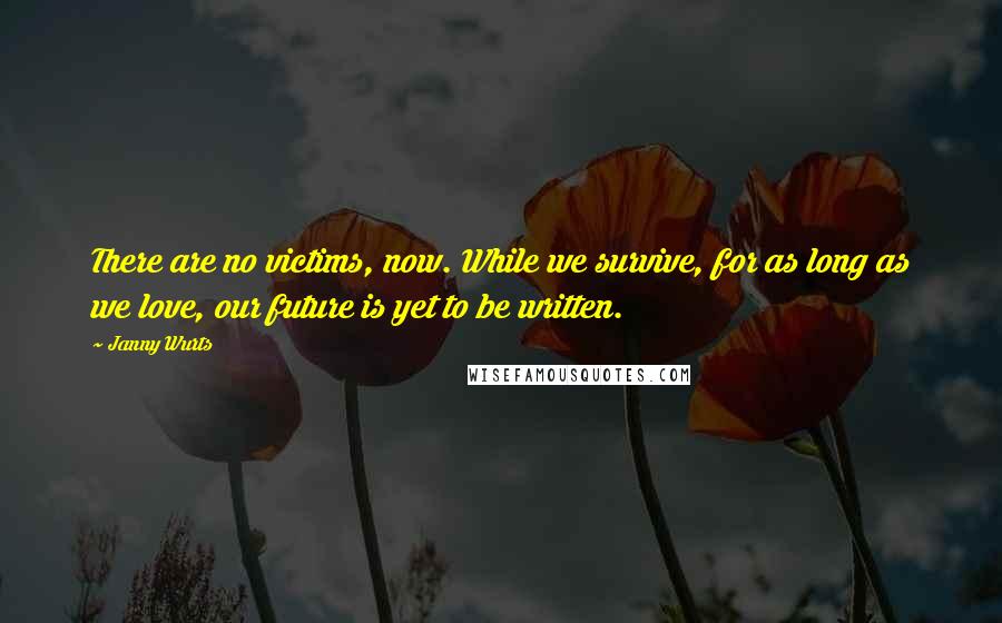 Janny Wurts Quotes: There are no victims, now. While we survive, for as long as we love, our future is yet to be written.