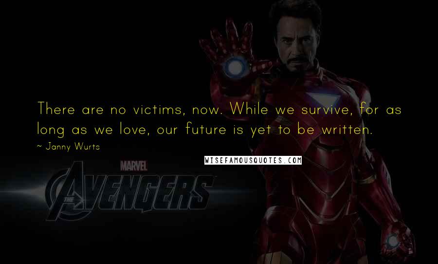 Janny Wurts Quotes: There are no victims, now. While we survive, for as long as we love, our future is yet to be written.