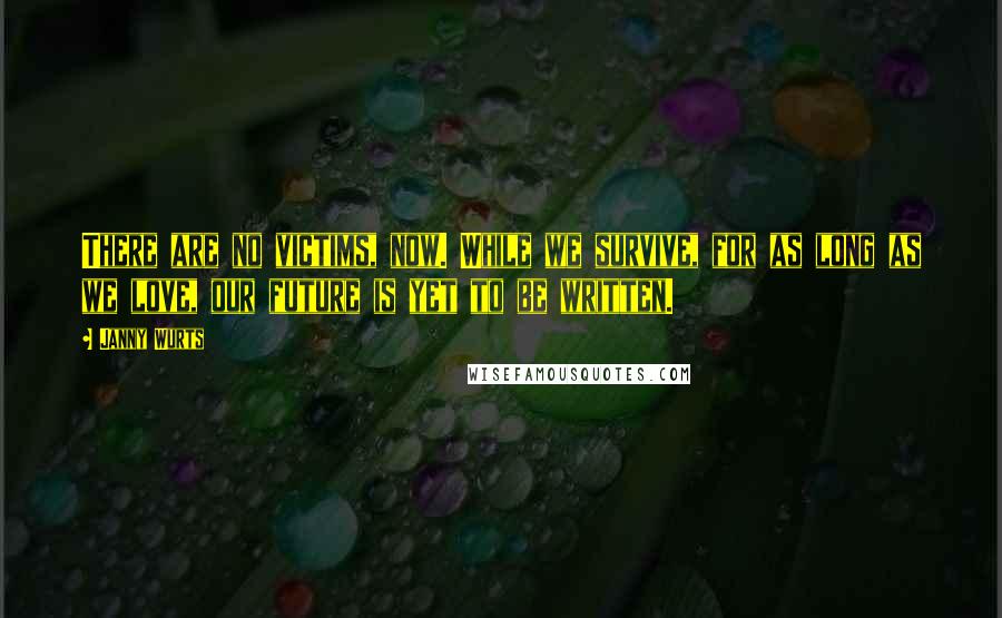 Janny Wurts Quotes: There are no victims, now. While we survive, for as long as we love, our future is yet to be written.