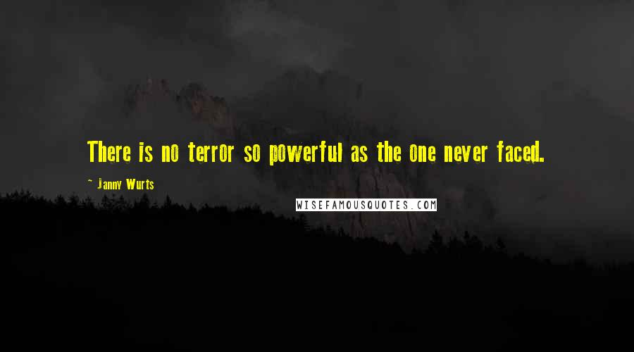 Janny Wurts Quotes: There is no terror so powerful as the one never faced.