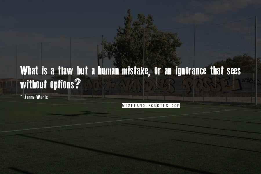 Janny Wurts Quotes: What is a flaw but a human mistake, or an ignorance that sees without options?