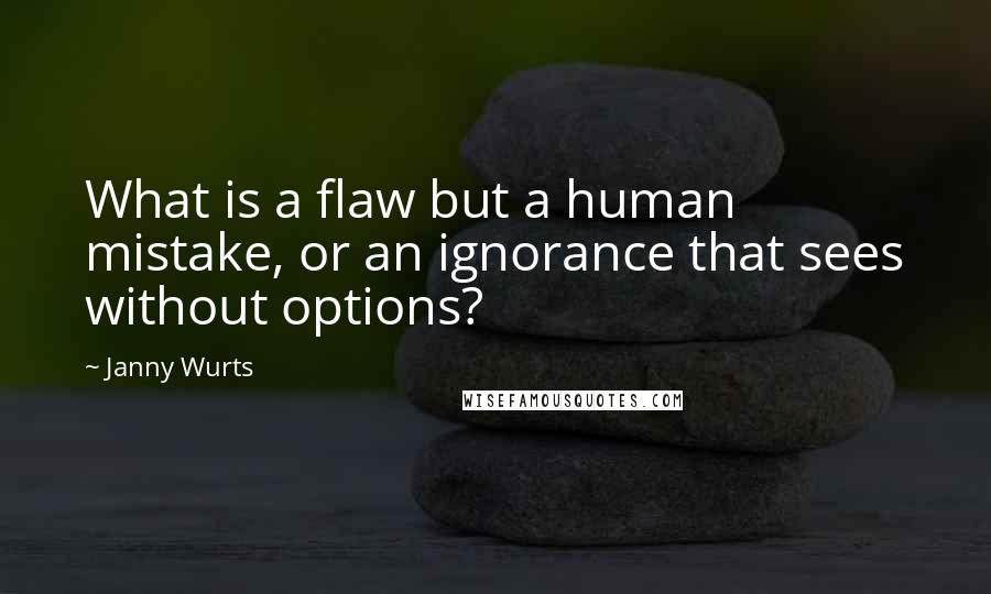 Janny Wurts Quotes: What is a flaw but a human mistake, or an ignorance that sees without options?