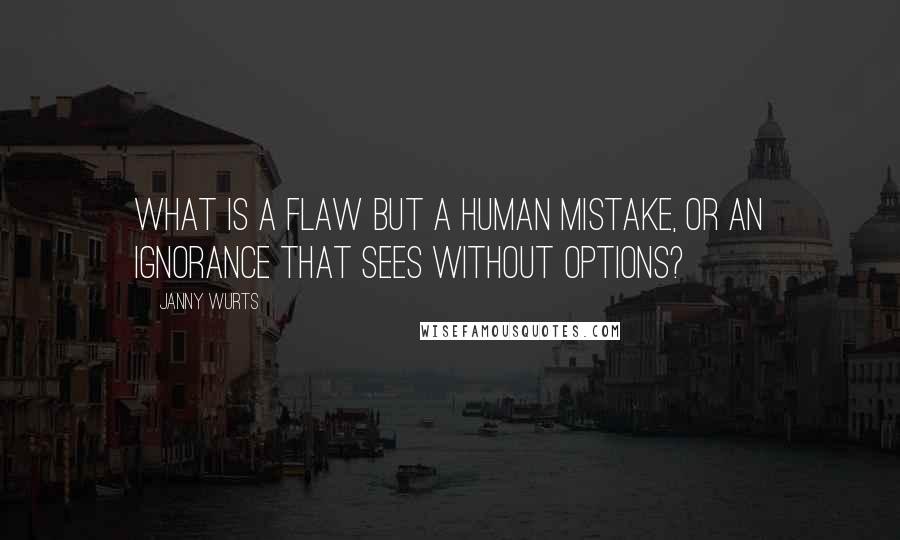 Janny Wurts Quotes: What is a flaw but a human mistake, or an ignorance that sees without options?