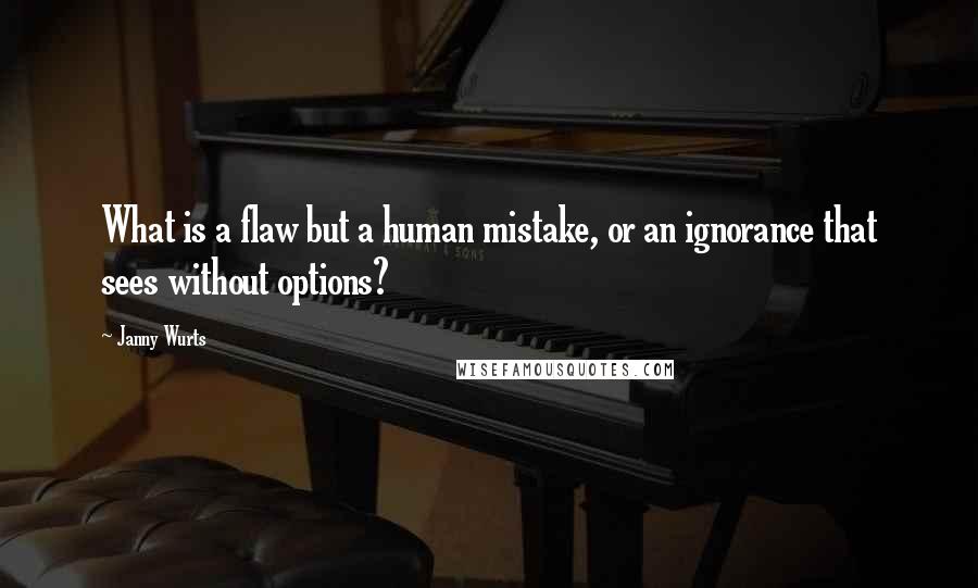 Janny Wurts Quotes: What is a flaw but a human mistake, or an ignorance that sees without options?