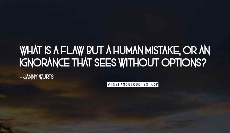 Janny Wurts Quotes: What is a flaw but a human mistake, or an ignorance that sees without options?