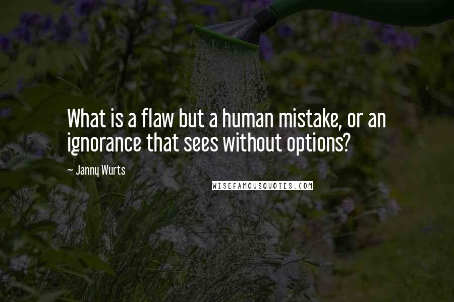 Janny Wurts Quotes: What is a flaw but a human mistake, or an ignorance that sees without options?