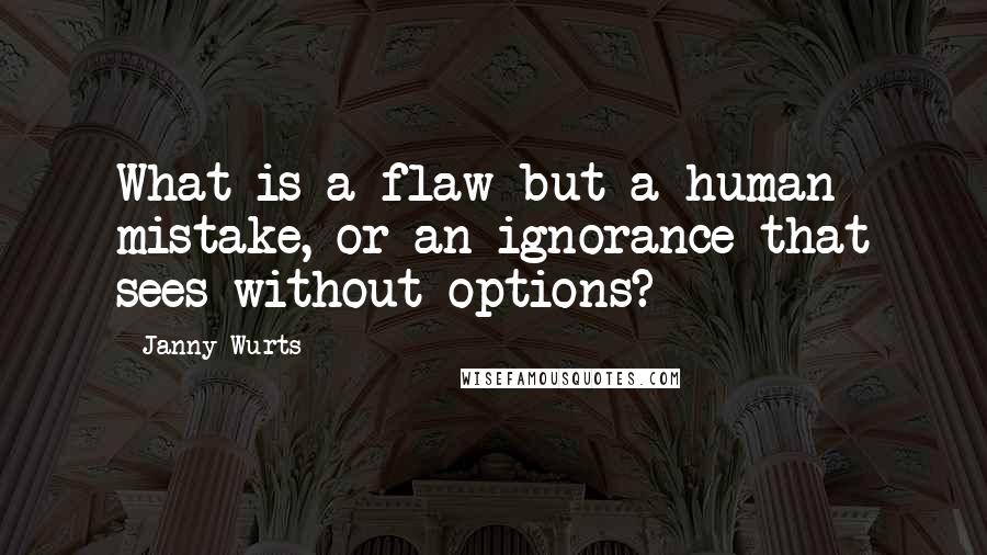 Janny Wurts Quotes: What is a flaw but a human mistake, or an ignorance that sees without options?