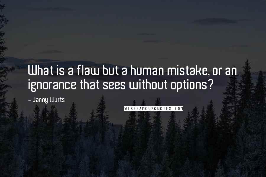 Janny Wurts Quotes: What is a flaw but a human mistake, or an ignorance that sees without options?