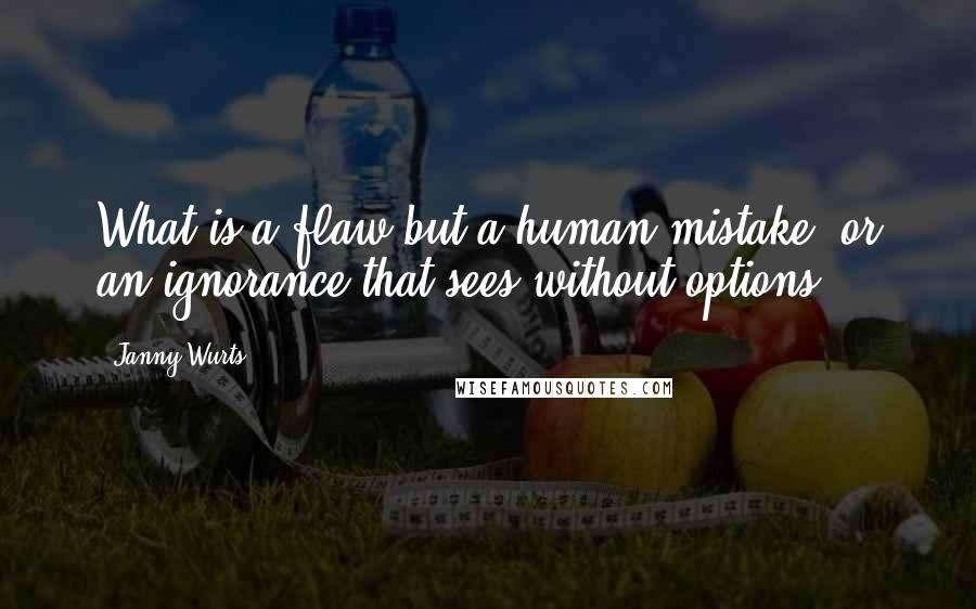 Janny Wurts Quotes: What is a flaw but a human mistake, or an ignorance that sees without options?