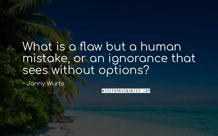 Janny Wurts Quotes: What is a flaw but a human mistake, or an ignorance that sees without options?