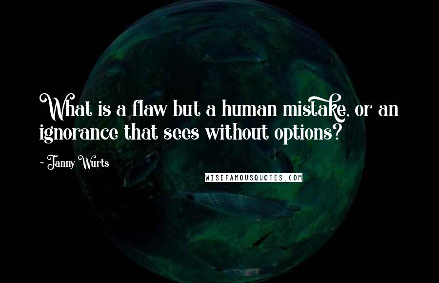 Janny Wurts Quotes: What is a flaw but a human mistake, or an ignorance that sees without options?