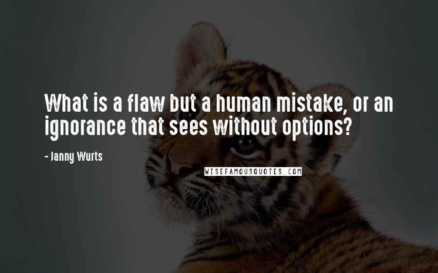 Janny Wurts Quotes: What is a flaw but a human mistake, or an ignorance that sees without options?