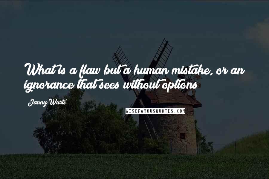 Janny Wurts Quotes: What is a flaw but a human mistake, or an ignorance that sees without options?