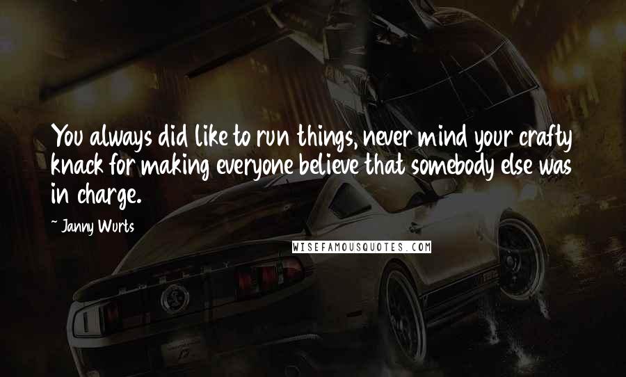 Janny Wurts Quotes: You always did like to run things, never mind your crafty knack for making everyone believe that somebody else was in charge.