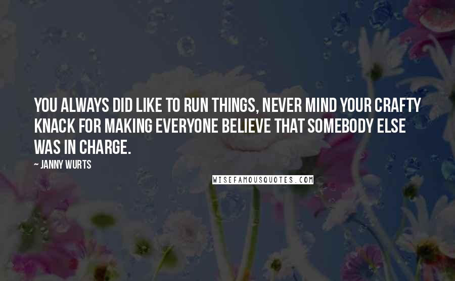 Janny Wurts Quotes: You always did like to run things, never mind your crafty knack for making everyone believe that somebody else was in charge.