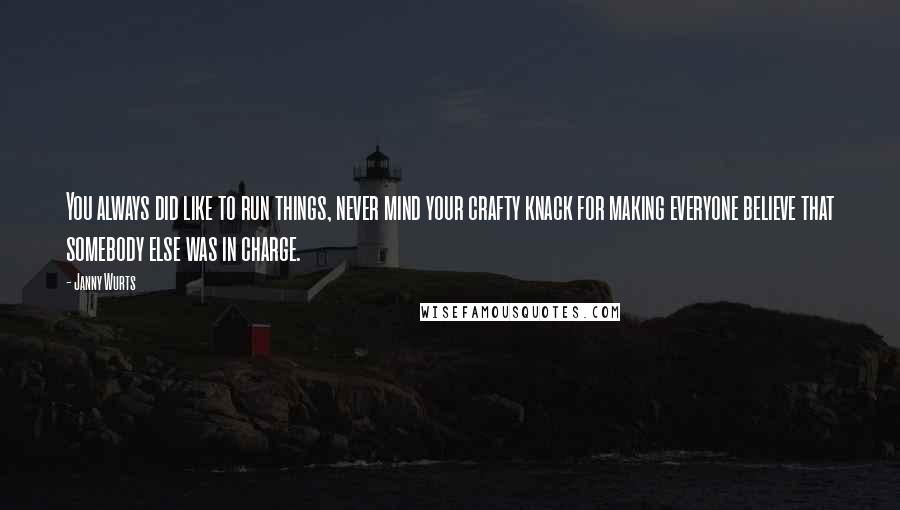 Janny Wurts Quotes: You always did like to run things, never mind your crafty knack for making everyone believe that somebody else was in charge.