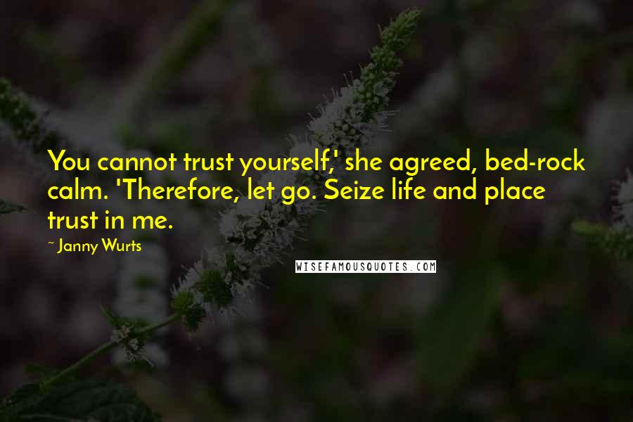 Janny Wurts Quotes: You cannot trust yourself,' she agreed, bed-rock calm. 'Therefore, let go. Seize life and place trust in me.