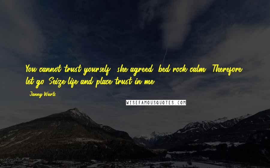 Janny Wurts Quotes: You cannot trust yourself,' she agreed, bed-rock calm. 'Therefore, let go. Seize life and place trust in me.