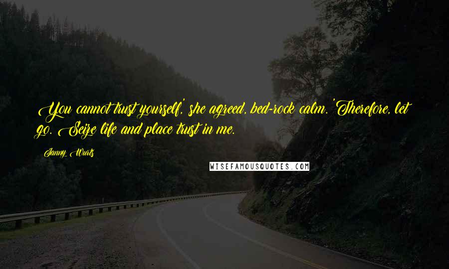 Janny Wurts Quotes: You cannot trust yourself,' she agreed, bed-rock calm. 'Therefore, let go. Seize life and place trust in me.