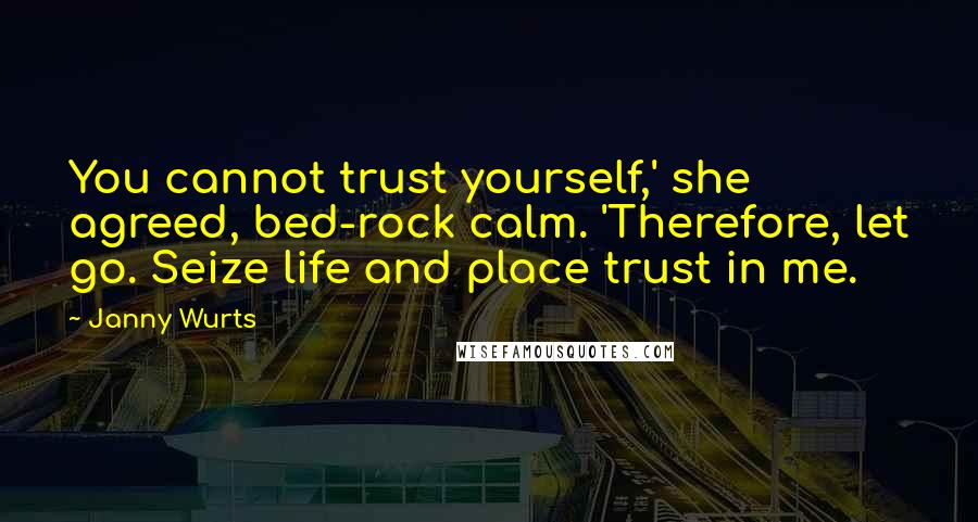 Janny Wurts Quotes: You cannot trust yourself,' she agreed, bed-rock calm. 'Therefore, let go. Seize life and place trust in me.