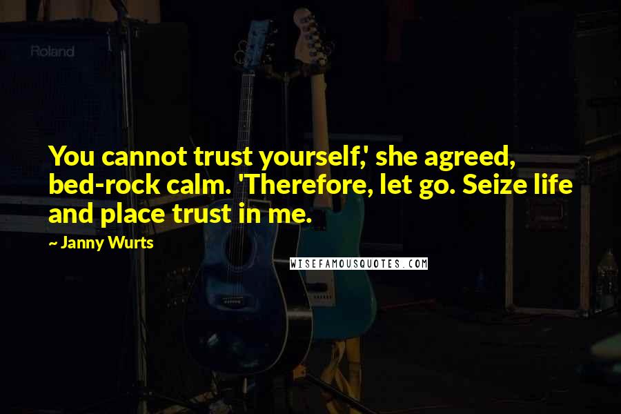 Janny Wurts Quotes: You cannot trust yourself,' she agreed, bed-rock calm. 'Therefore, let go. Seize life and place trust in me.