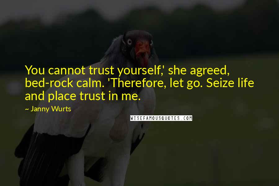 Janny Wurts Quotes: You cannot trust yourself,' she agreed, bed-rock calm. 'Therefore, let go. Seize life and place trust in me.