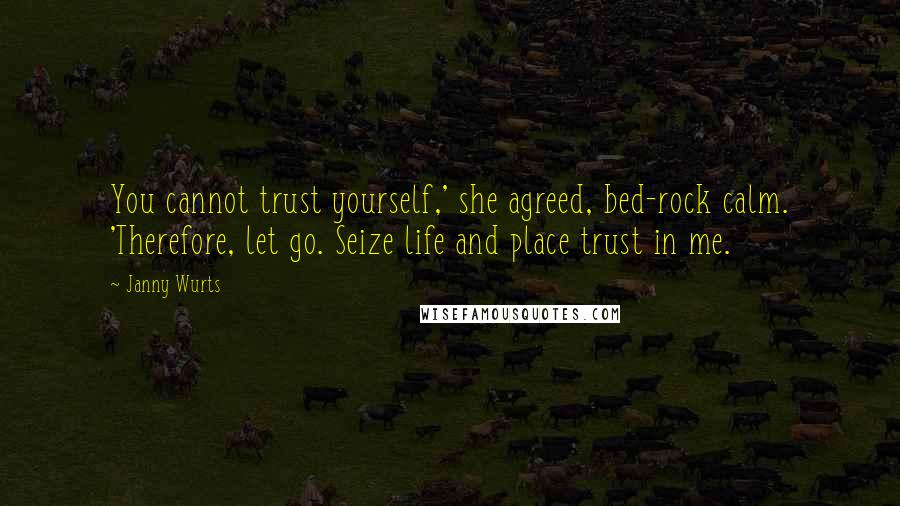 Janny Wurts Quotes: You cannot trust yourself,' she agreed, bed-rock calm. 'Therefore, let go. Seize life and place trust in me.