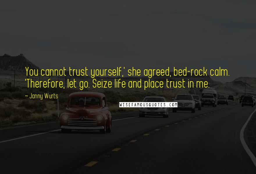 Janny Wurts Quotes: You cannot trust yourself,' she agreed, bed-rock calm. 'Therefore, let go. Seize life and place trust in me.