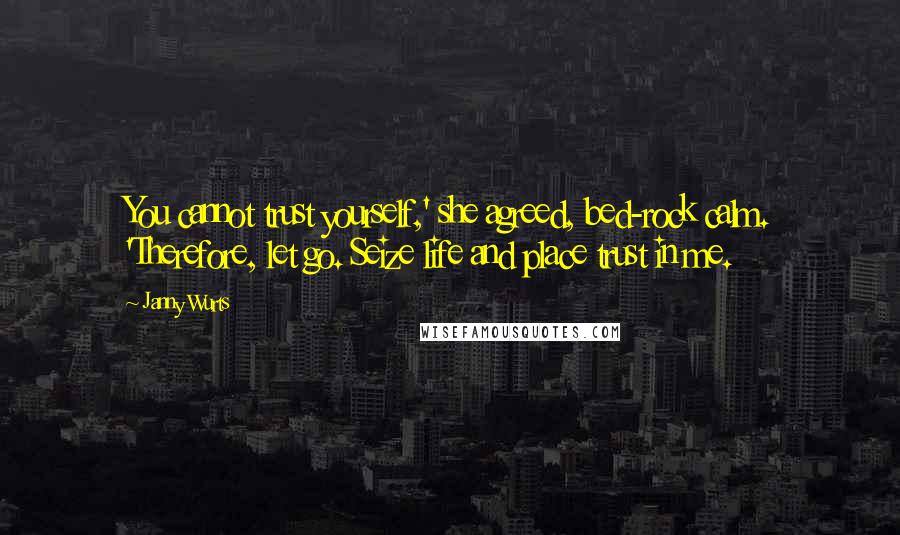 Janny Wurts Quotes: You cannot trust yourself,' she agreed, bed-rock calm. 'Therefore, let go. Seize life and place trust in me.