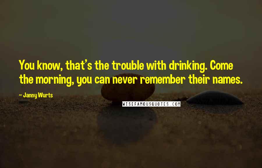 Janny Wurts Quotes: You know, that's the trouble with drinking. Come the morning, you can never remember their names.