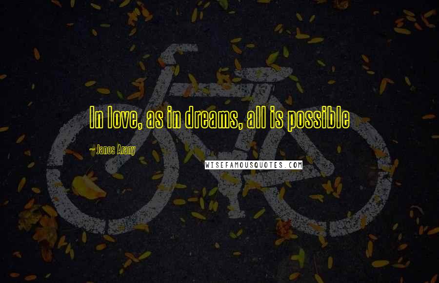 Janos Arany Quotes: In love, as in dreams, all is possible