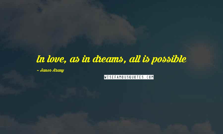 Janos Arany Quotes: In love, as in dreams, all is possible